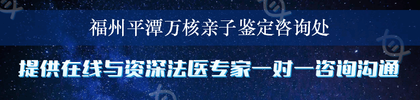 福州平潭万核亲子鉴定咨询处